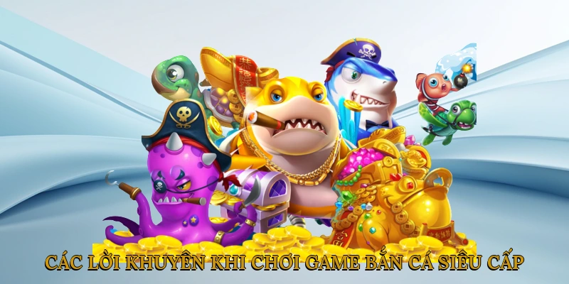 Các lời khuyên khi chơi game bắn cá siêu cấp