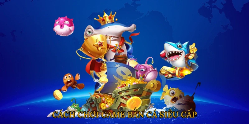 Cách chơi game bắn cá siêu cấp