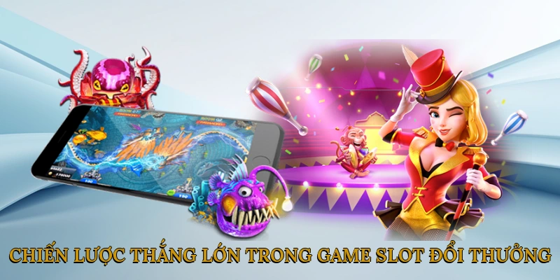 Chiến Lược Thắng Lớn Trong Game Slot Đổi Thưởng
