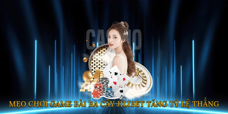 Mẹo chơi game bài ba cây JILIBET tăng tỷ lệ thắng