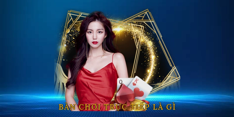 Bàn Chơi Trực Tiếp Là Gì?