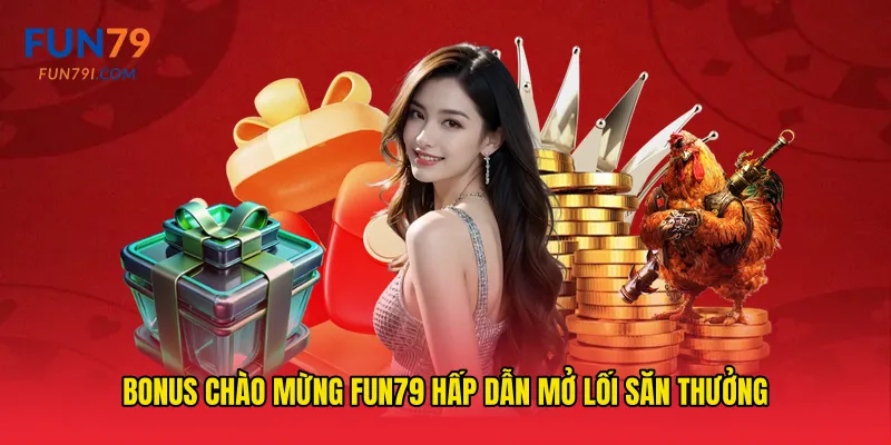Bonus chào mừng fun79 hấp dẫn mở lối săn thưởng