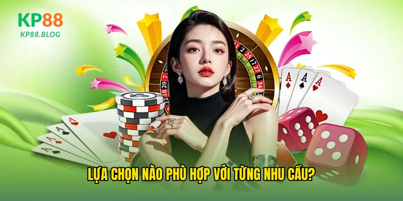 Lựa chọn nào phù hợp với từng nhu cầu?
